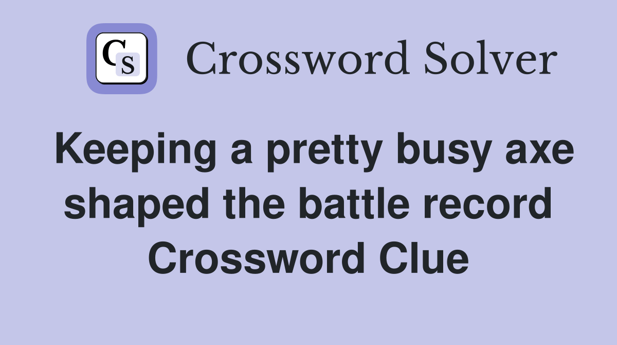 Keeping a pretty busy axe shaped the battle record Crossword Clue